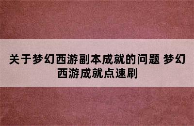 关于梦幻西游副本成就的问题 梦幻西游成就点速刷